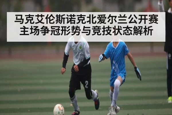 马克艾伦斯诺克北爱尔兰公开赛主场争冠形势与竞技状态解析 | FPS